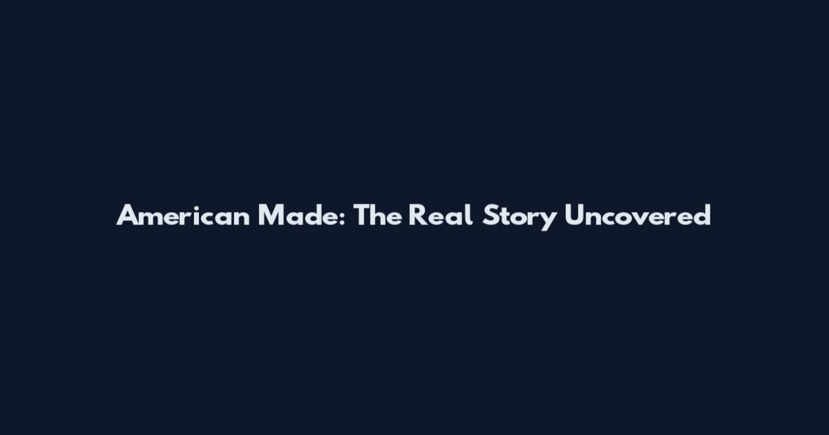 American Made: The Real Story Uncovered