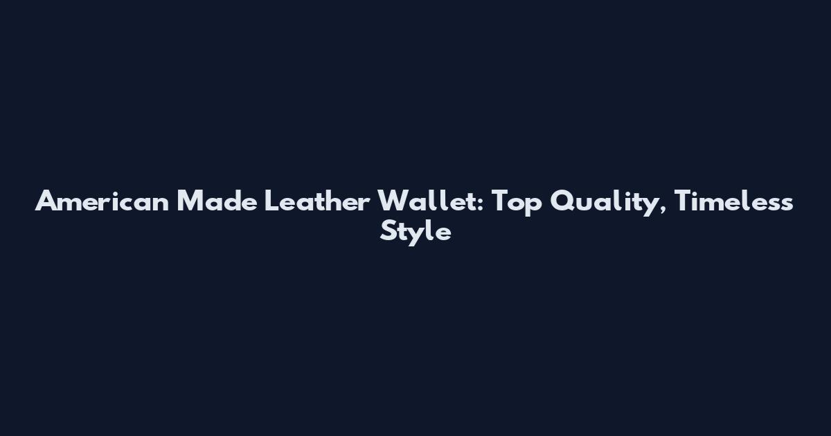 American Made Leather Wallet: Top Quality, Timeless Style