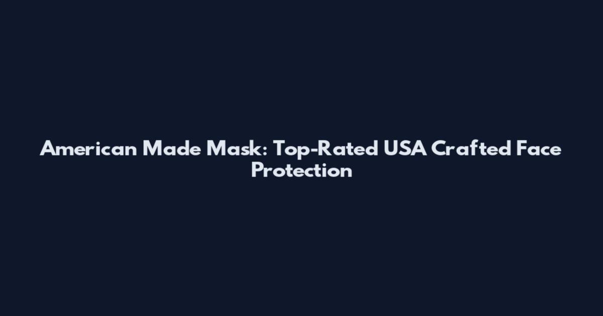 American Made Mask: Top-Rated USA Crafted Face Protection