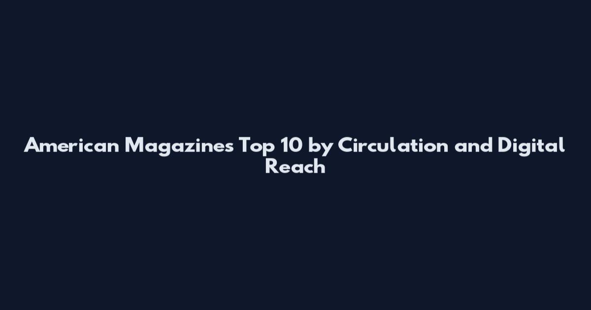 American Magazines Top 10 by Circulation and Digital Reach