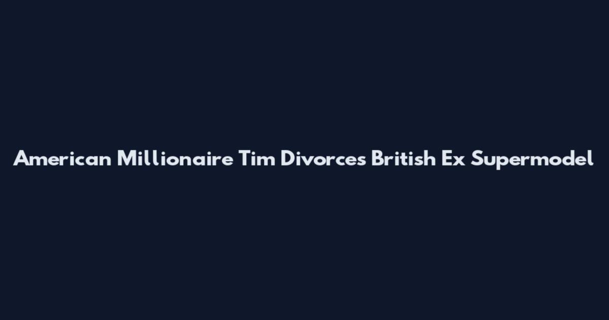 American Millionaire Tim Divorces British Ex Supermodel