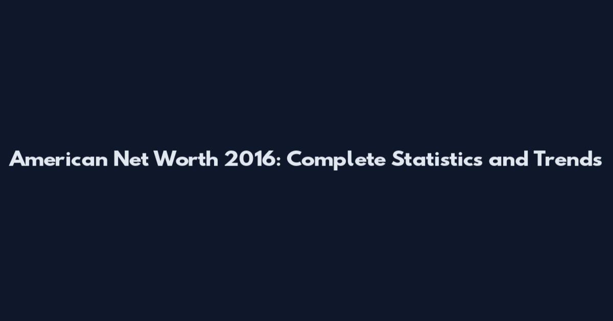 American Net Worth 2016: Complete Statistics and Trends