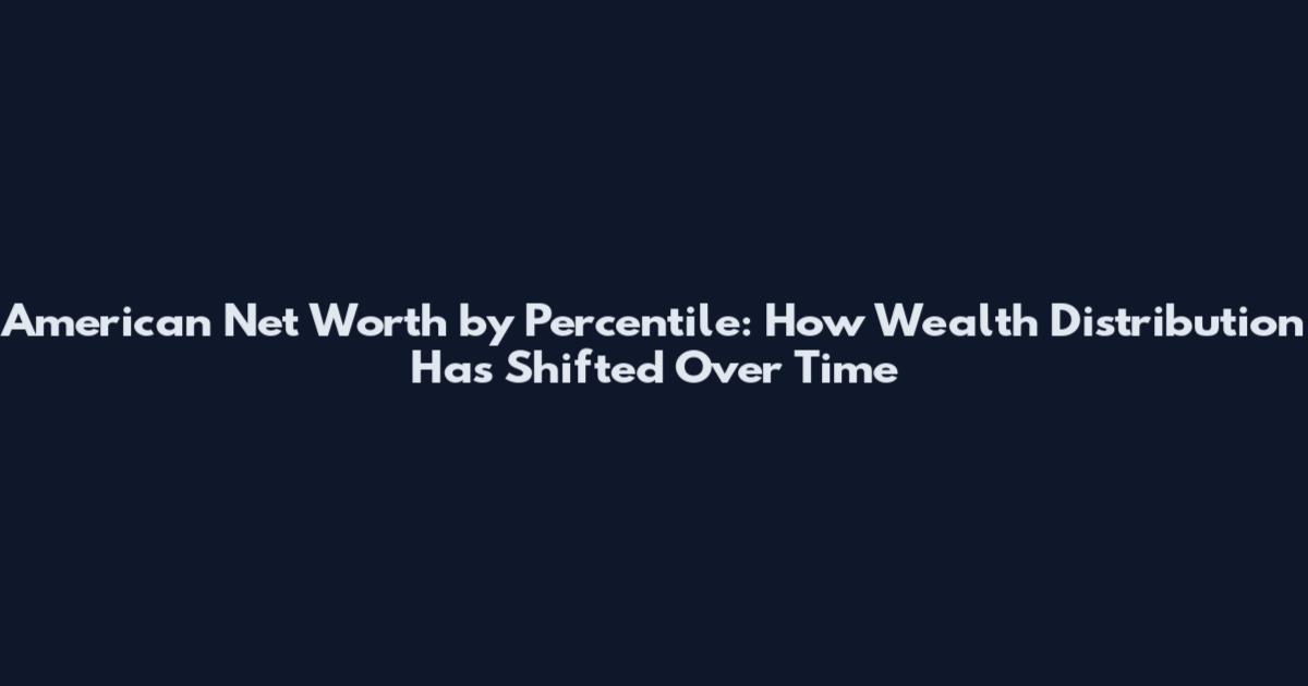 American Net Worth by Percentile: How Wealth Distribution Has Shifted Over Time
