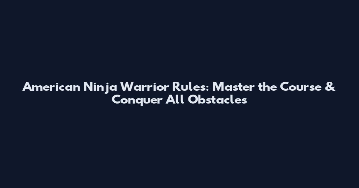 American Ninja Warrior Rules: Master the Course & Conquer All Obstacles