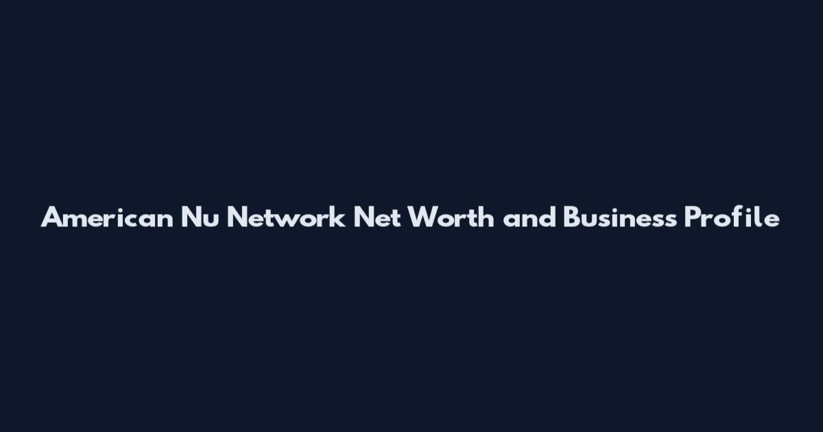 American Nu Network Net Worth and Business Profile