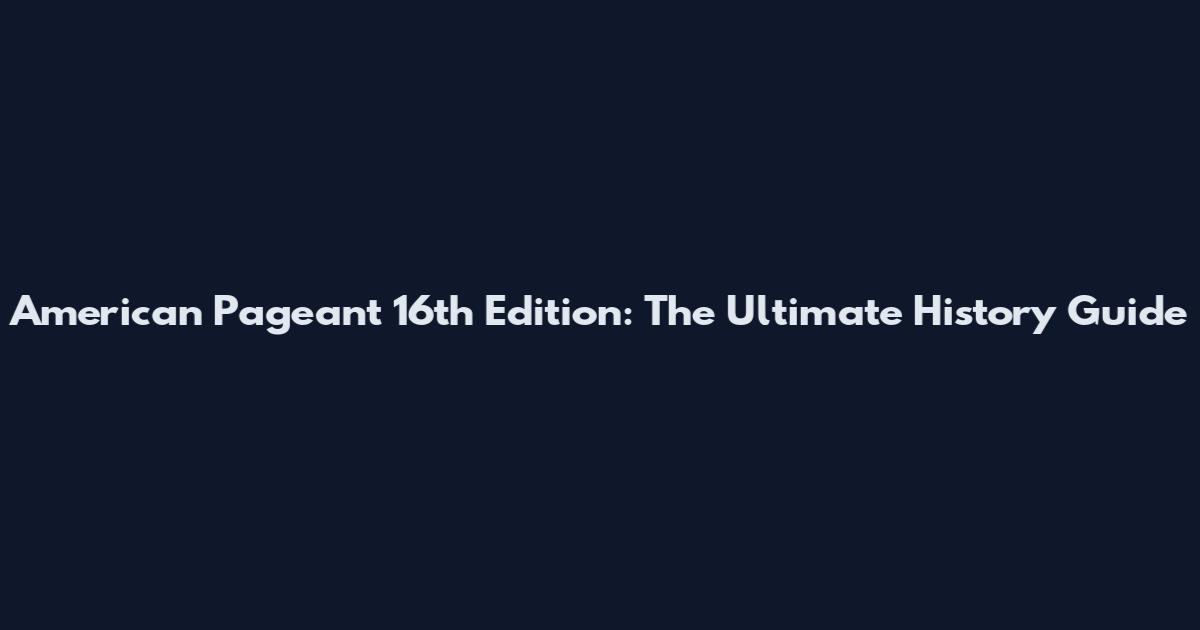 American Pageant 16th Edition: The Ultimate History Guide