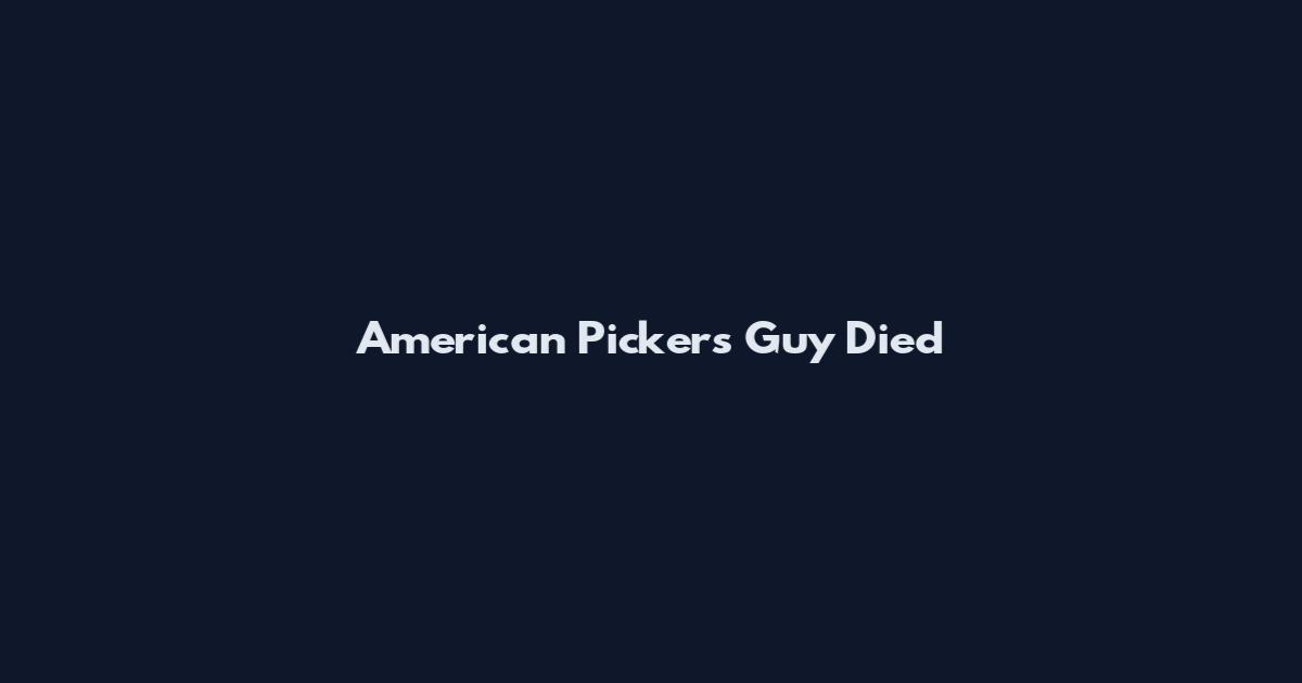 American Pickers Guy Died