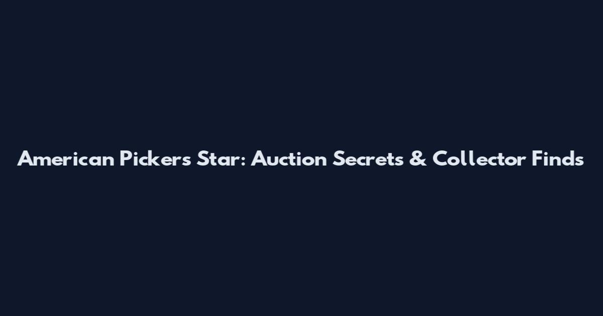 American Pickers Star: Auction Secrets & Collector Finds