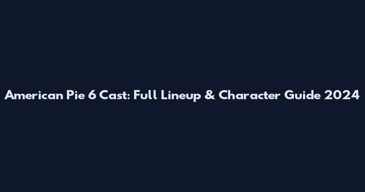American Pie 6 Cast: Full Lineup & Character Guide 2024