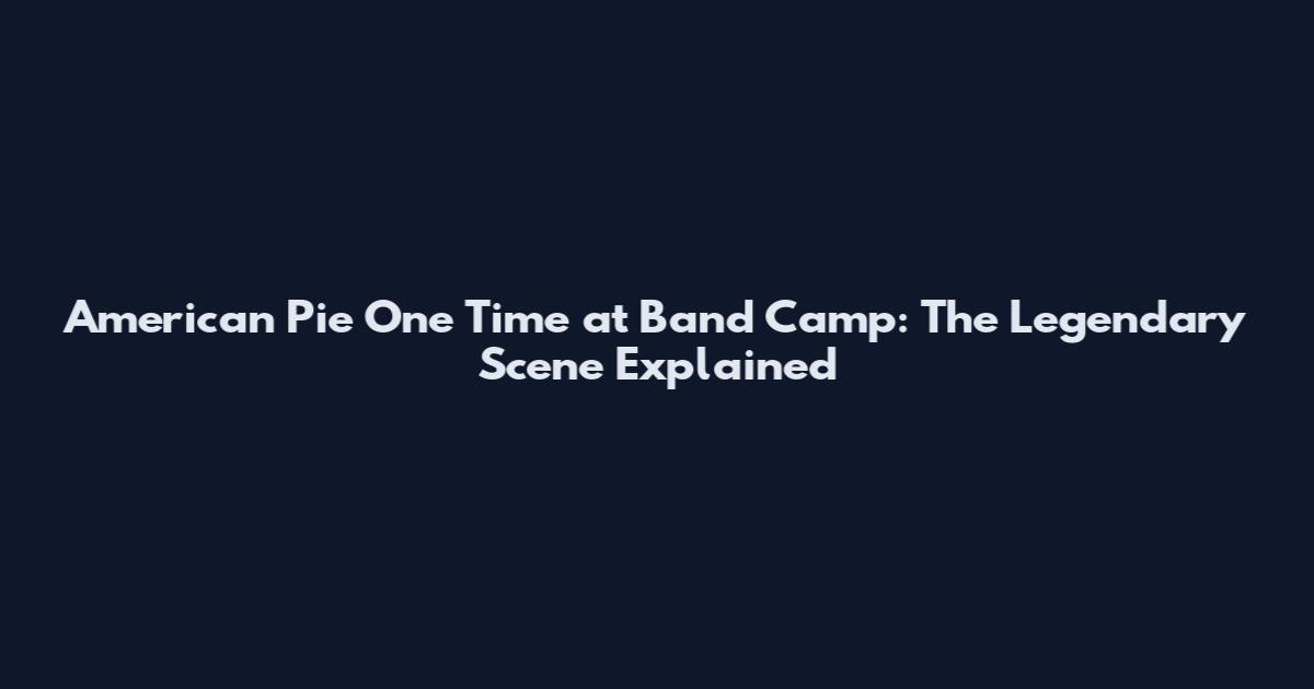 American Pie One Time at Band Camp: The Legendary Scene Explained