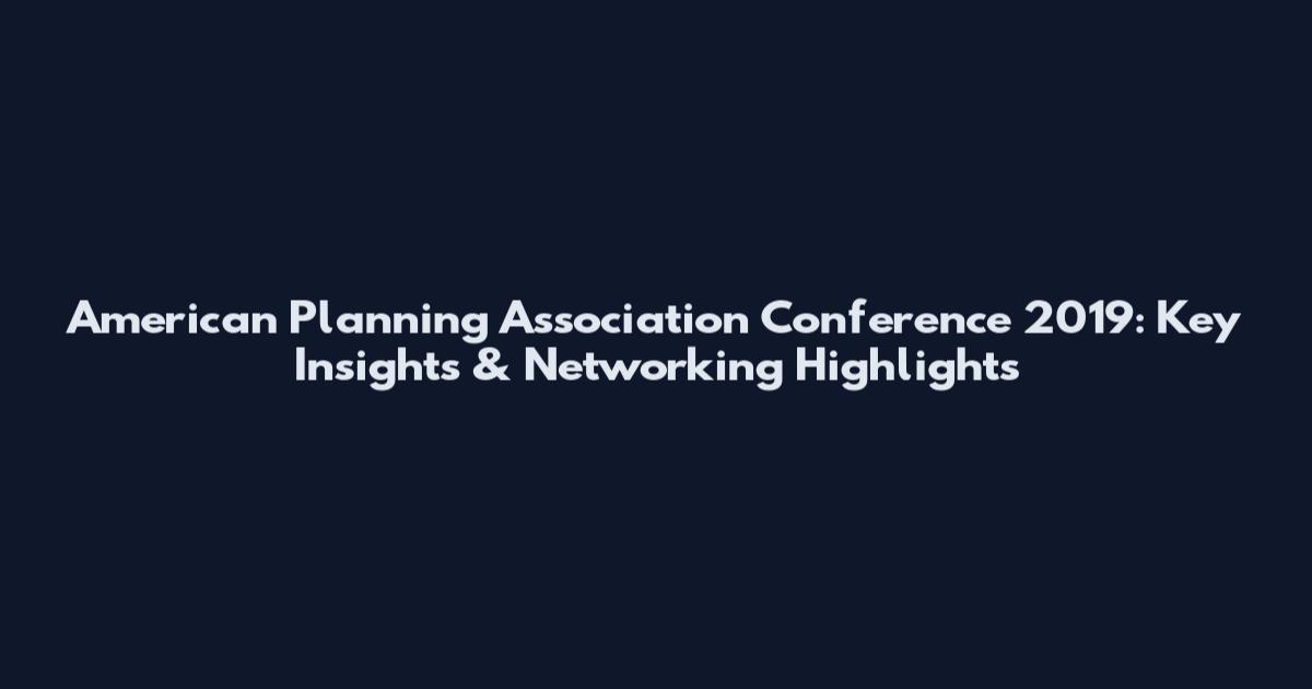 American Planning Association Conference 2019: Key Insights & Networking Highlights