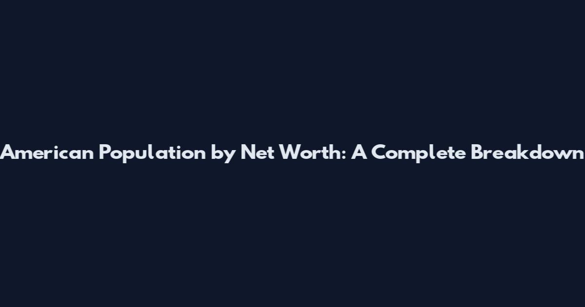 American Population by Net Worth: A Complete Breakdown