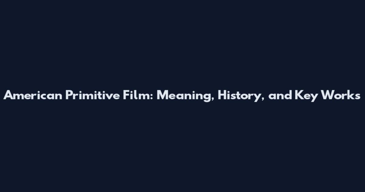 American Primitive Film: Meaning, History, and Key Works