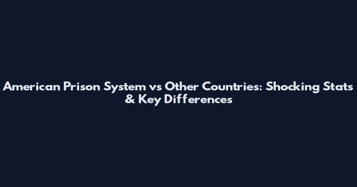 American Prison System vs Other Countries: Shocking Stats & Key Differences