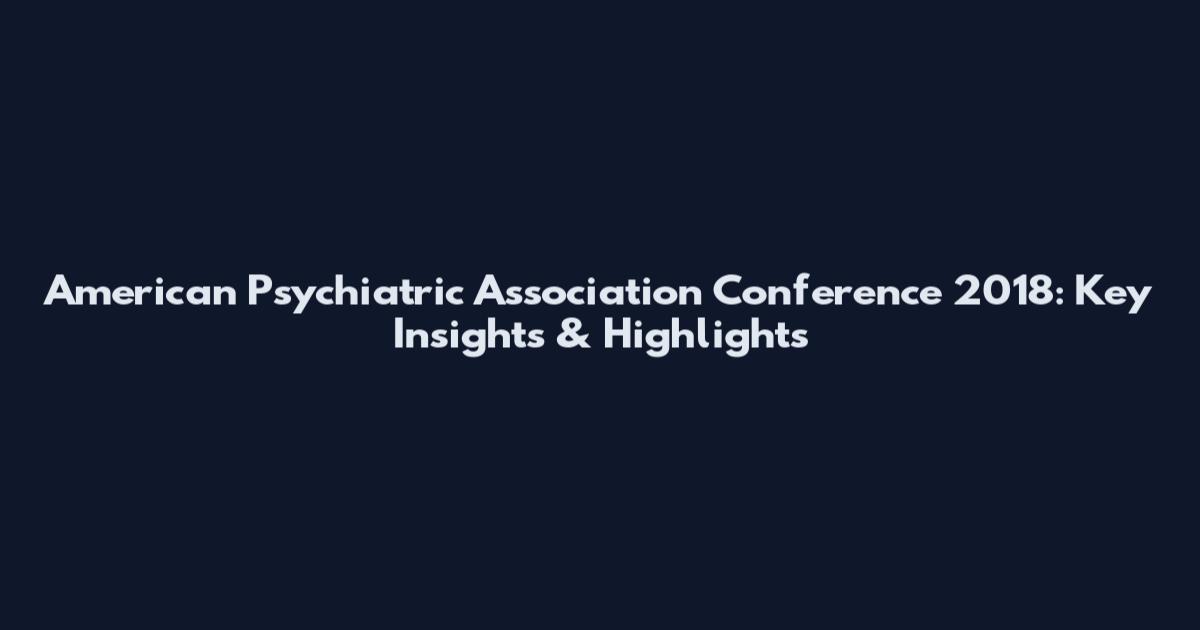American Psychiatric Association Conference 2018: Key Insights & Highlights