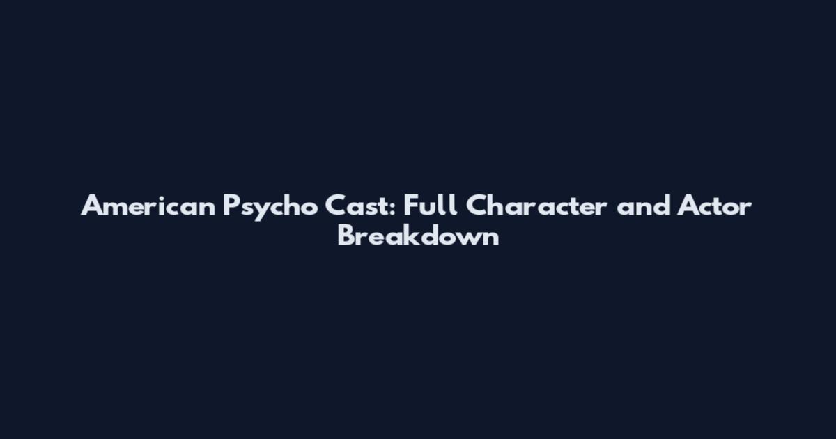 American Psycho Cast: Full Character and Actor Breakdown