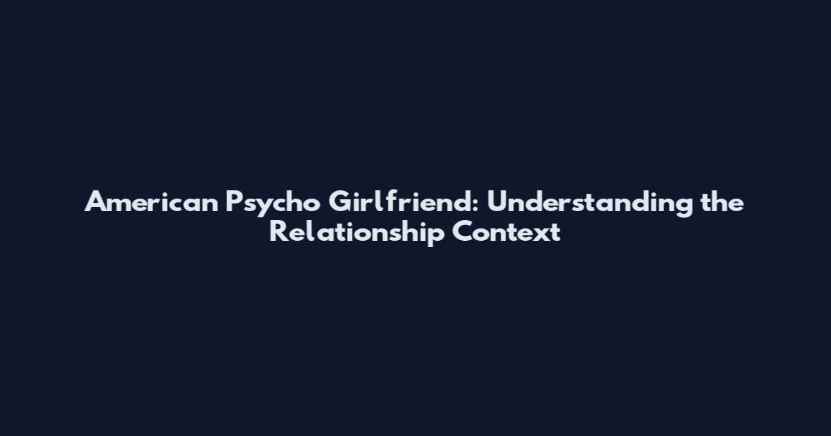 American Psycho Girlfriend: Understanding the Relationship Context