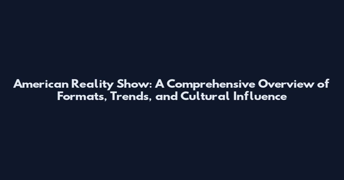 American Reality Show: A Comprehensive Overview of Formats, Trends, and Cultural Influence