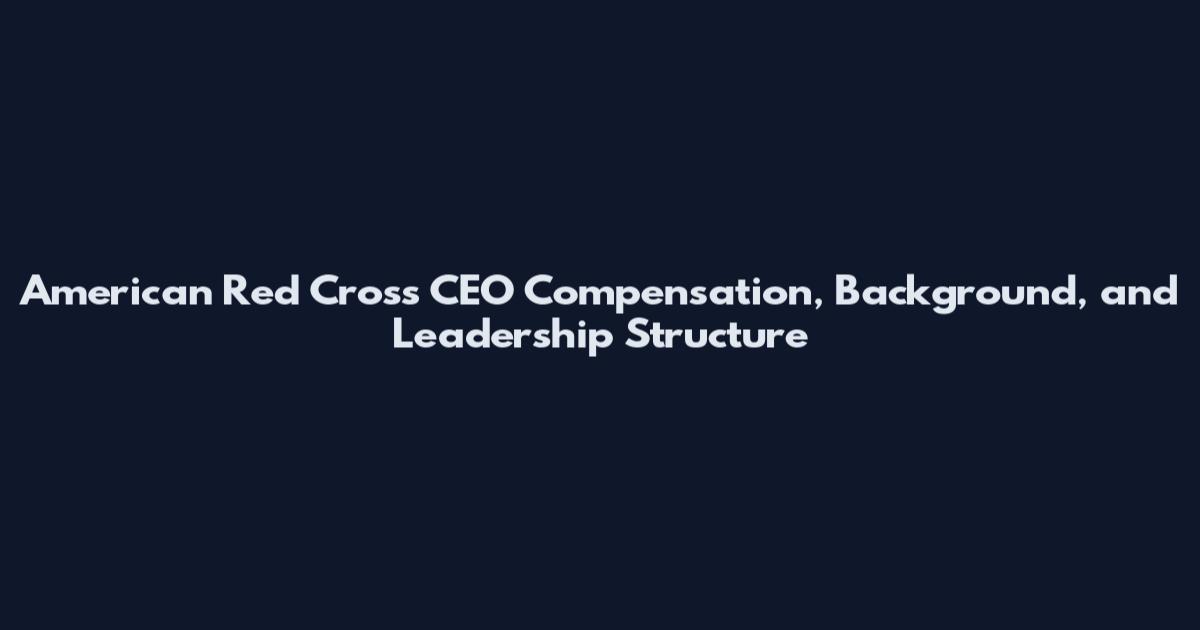 American Red Cross CEO Compensation, Background, and Leadership Structure