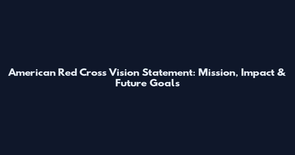 American Red Cross Vision Statement: Mission, Impact & Future Goals