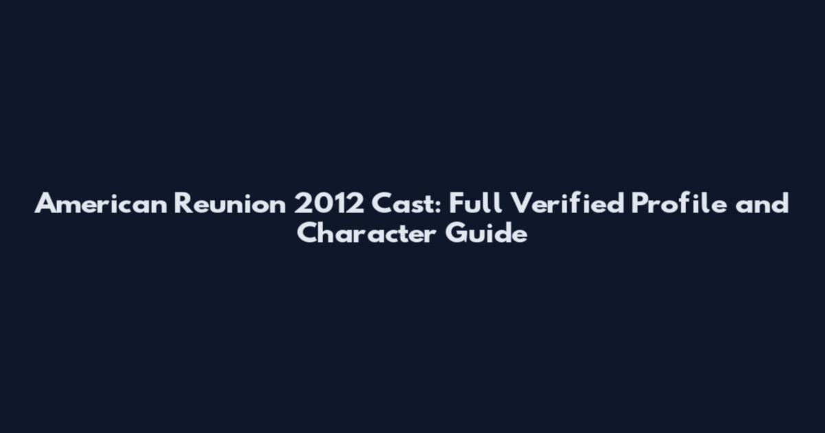 American Reunion 2012 Cast: Full Verified Profile and Character Guide