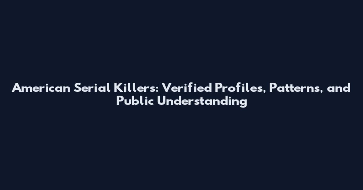 American Serial Killers: Verified Profiles, Patterns, and Public Understanding