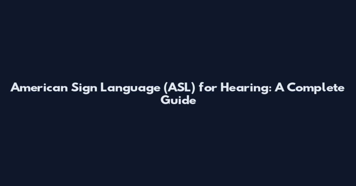 American Sign Language (ASL) for Hearing: A Complete Guide