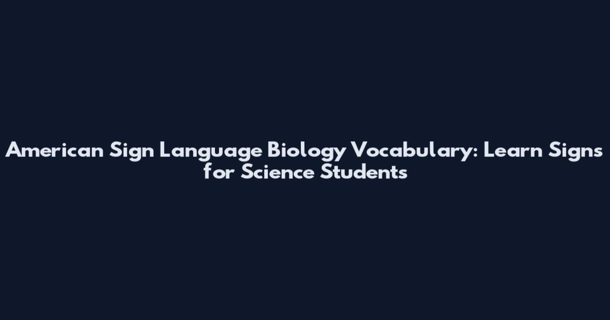 American Sign Language Biology Vocabulary: Learn Signs for Science Students
