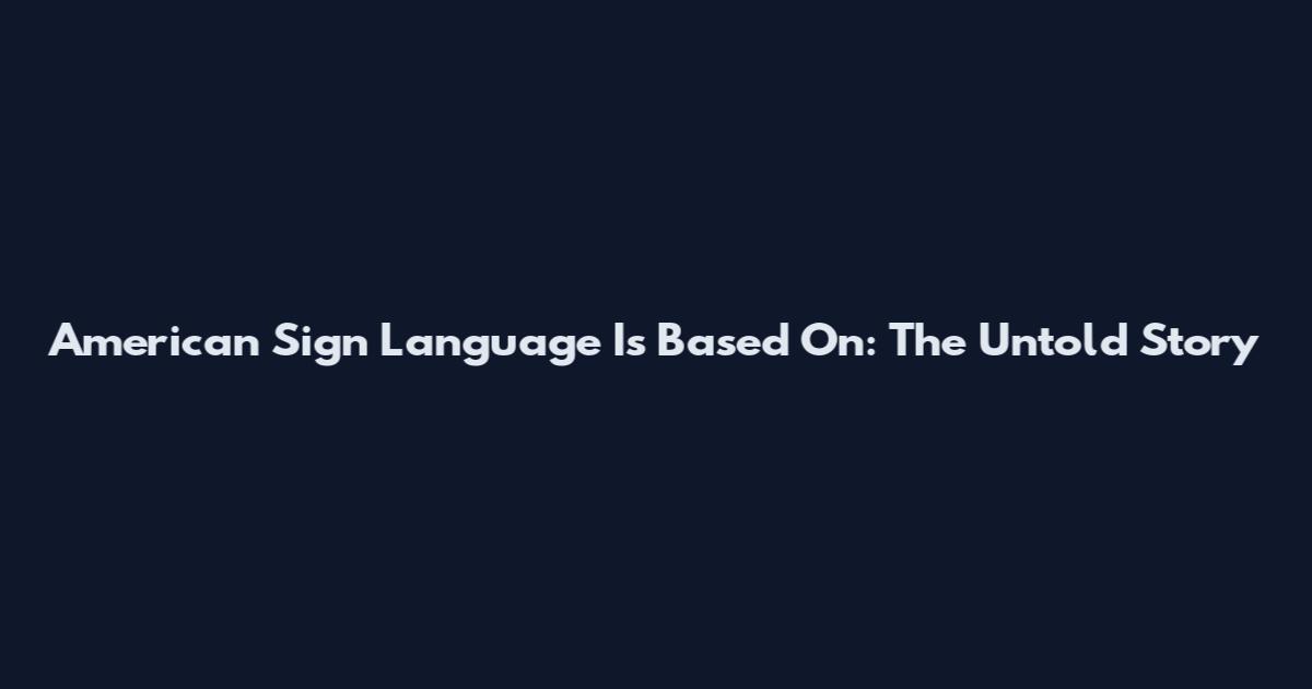 American Sign Language Is Based On: The Untold Story
