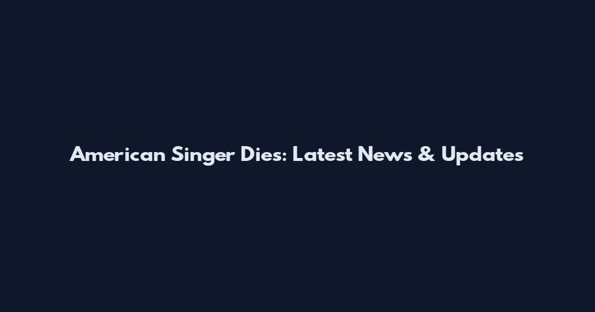 American Singer Dies: Latest News & Updates