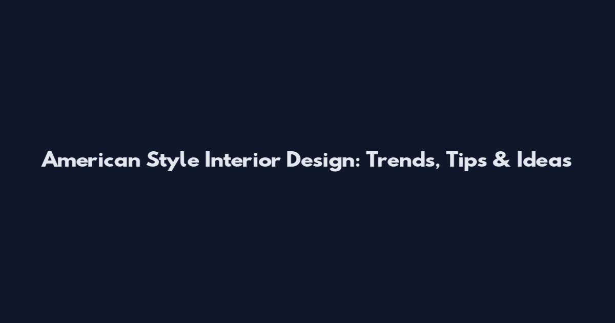American Style Interior Design: Trends, Tips & Ideas
