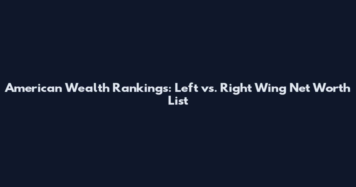 American Wealth Rankings: Left vs. Right Wing Net Worth List