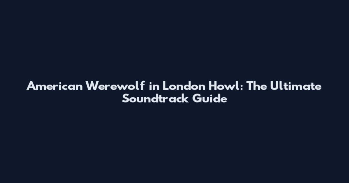 American Werewolf in London Howl: The Ultimate Soundtrack Guide