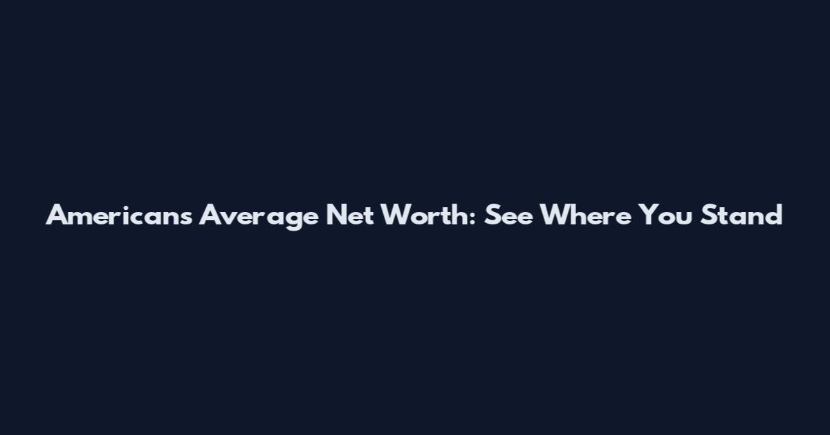 Americans Average Net Worth: See Where You Stand