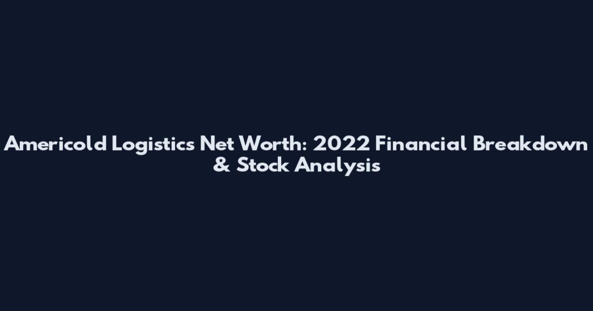 Americold Logistics Net Worth: 2022 Financial Breakdown & Stock Analysis