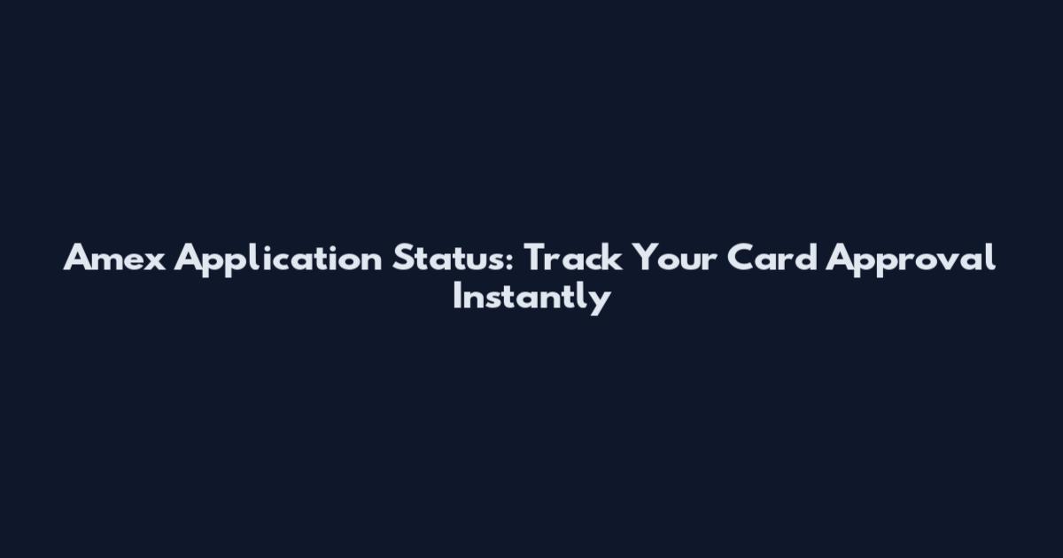 Amex Application Status: Track Your Card Approval Instantly