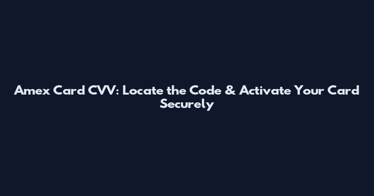 Amex Card CVV: Locate the Code & Activate Your Card Securely