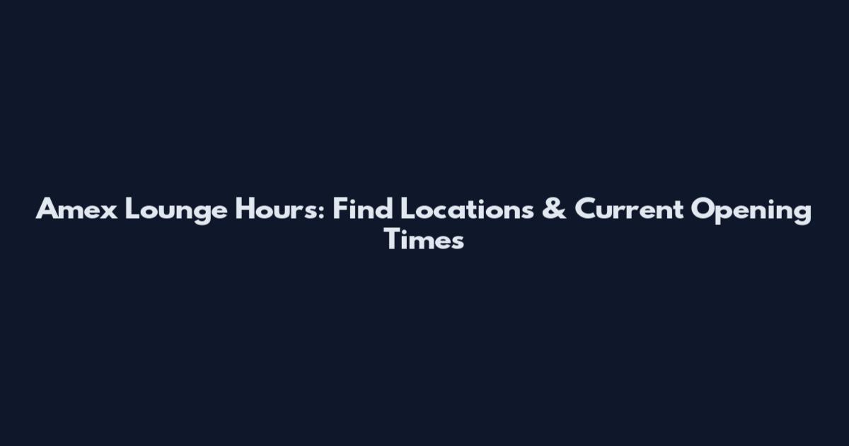 Amex Lounge Hours: Find Locations & Current Opening Times