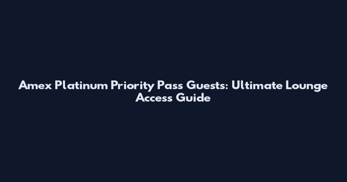 Amex Platinum Priority Pass Guests: Ultimate Lounge Access Guide