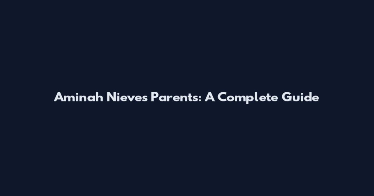 Aminah Nieves Parents: A Complete Guide