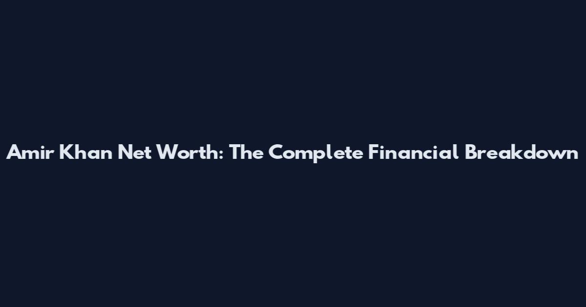 Amir Khan Net Worth: The Complete Financial Breakdown