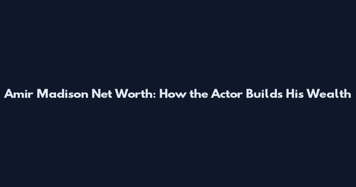 Amir Madison Net Worth: How the Actor Builds His Wealth