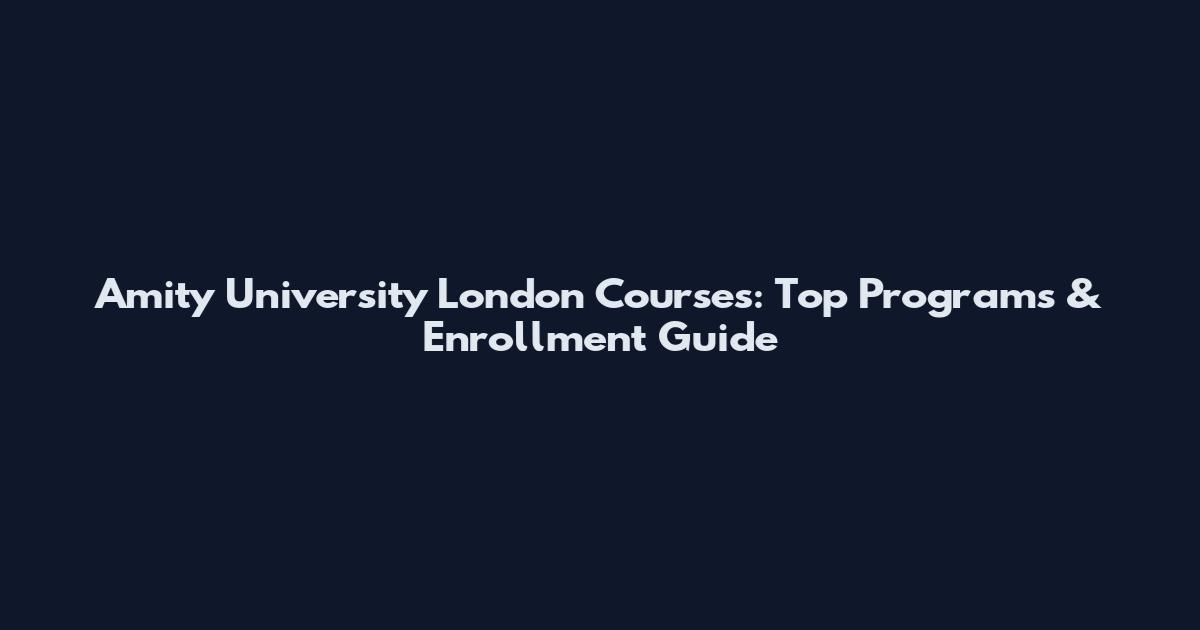 Amity University London Courses: Top Programs & Enrollment Guide