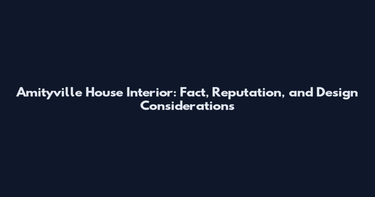 Amityville House Interior: Fact, Reputation, and Design Considerations