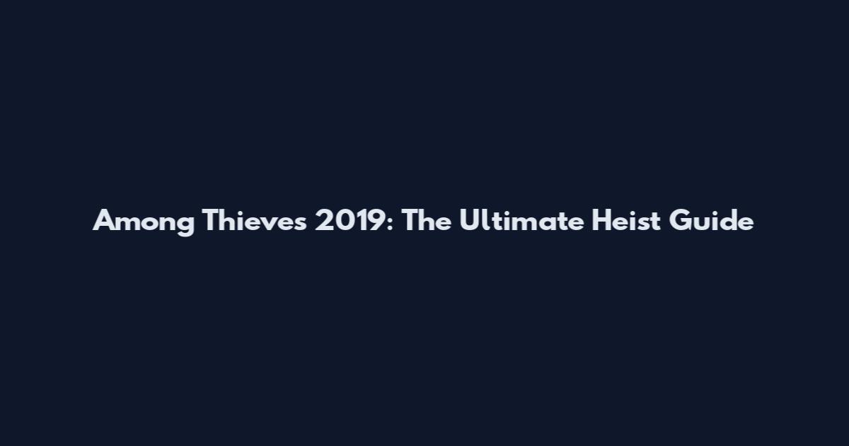 Among Thieves 2019: The Ultimate Heist Guide