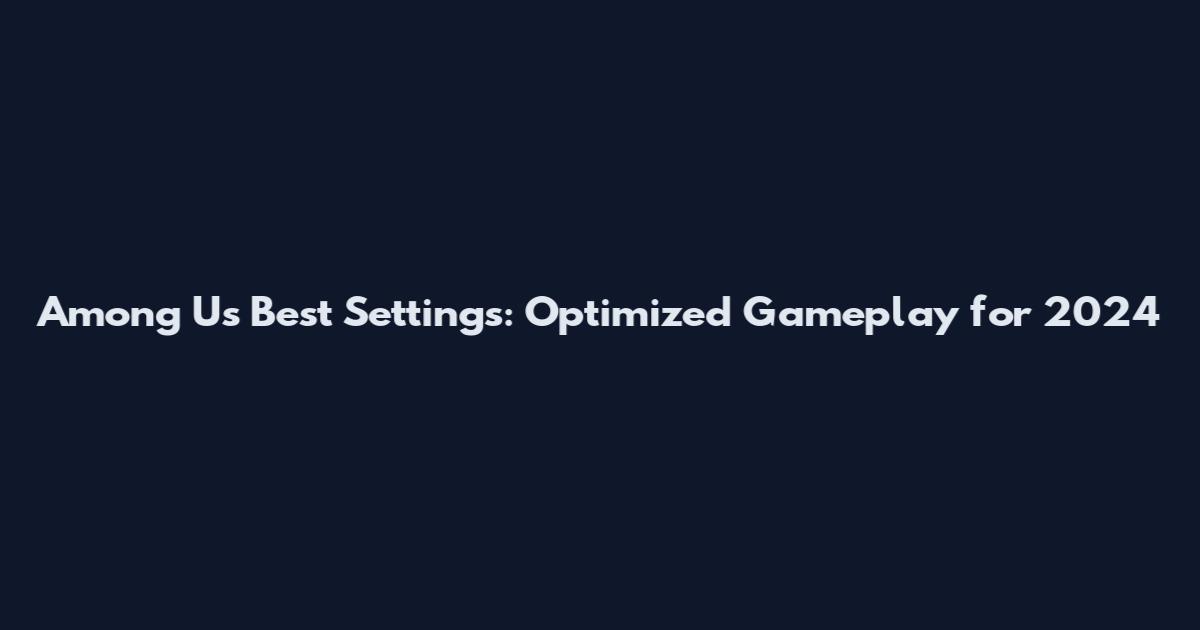 Among Us Best Settings: Optimized Gameplay for 2024