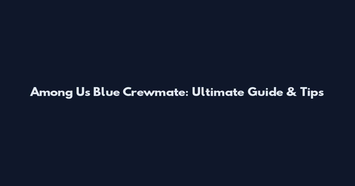 Among Us Blue Crewmate: Ultimate Guide & Tips
