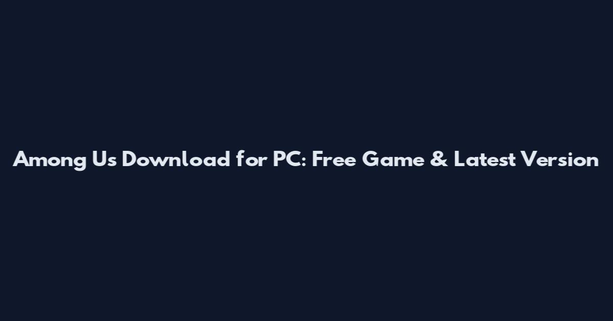 Among Us Download for PC: Free Game & Latest Version