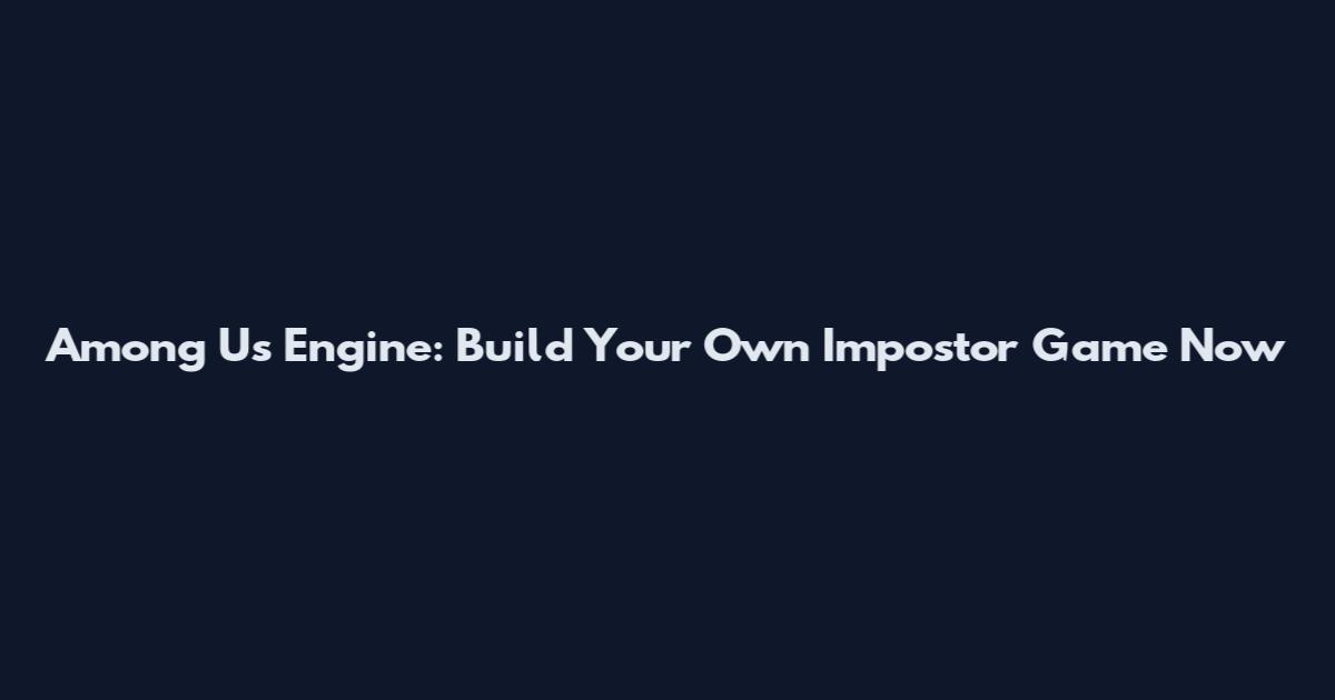 Among Us Engine: Build Your Own Impostor Game Now
