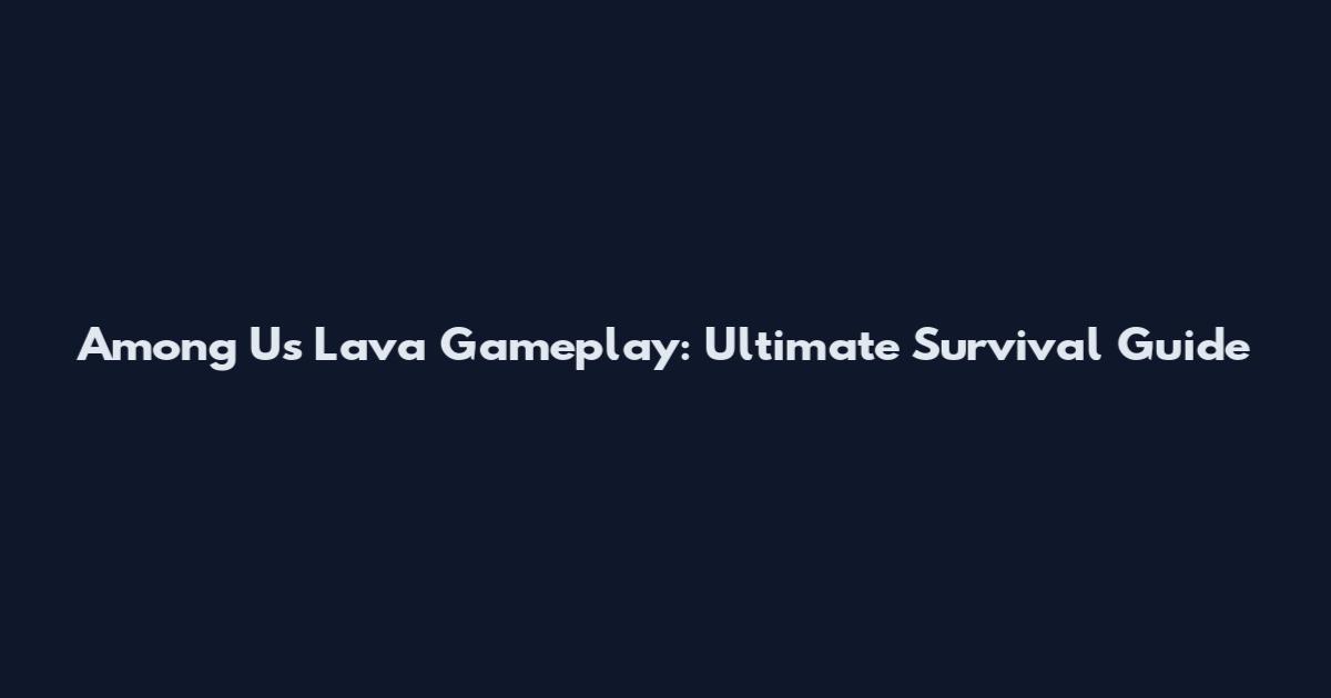 Among Us Lava Gameplay: Ultimate Survival Guide